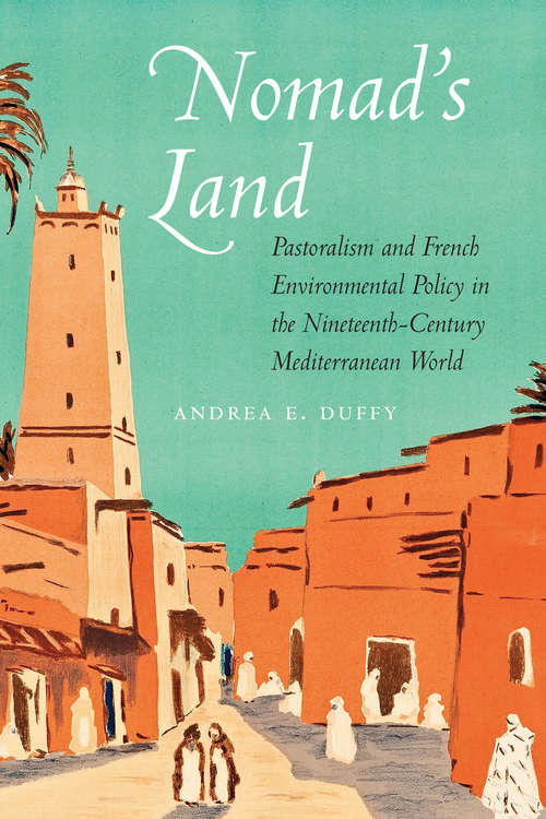 Book cover of Nomad's Land: Pastoralism and French Environmental Policy in the Nineteenth-Century Mediterranean World (France Overseas: Studies in Empire and Decolonization)