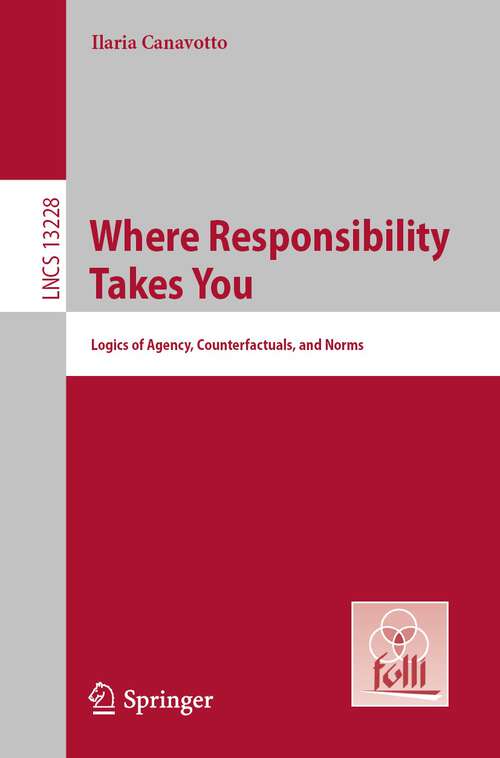 Book cover of Where Responsibility Takes You: Logics of Agency, Counterfactuals, and Norms (1st ed. 2022) (Lecture Notes in Computer Science #13228)