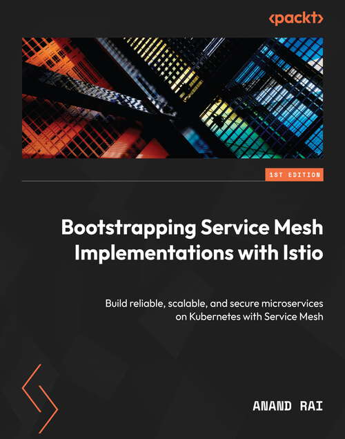 Book cover of Bootstrapping Service Mesh Implementations with Istio: Build reliable, scalable, and secure microservices on Kubernetes with Service Mesh