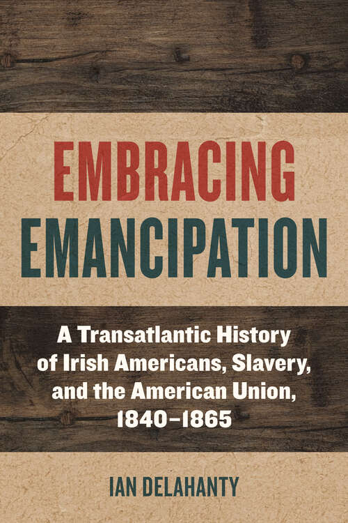 Book cover of Embracing Emancipation: A Transatlantic History of Irish Americans, Slavery, and the American Union, 1840-1865 (Reconstructing America)