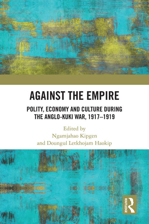 Book cover of Against the Empire: Polity, Economy and Culture during the Anglo-Kuki War, 1917-1919