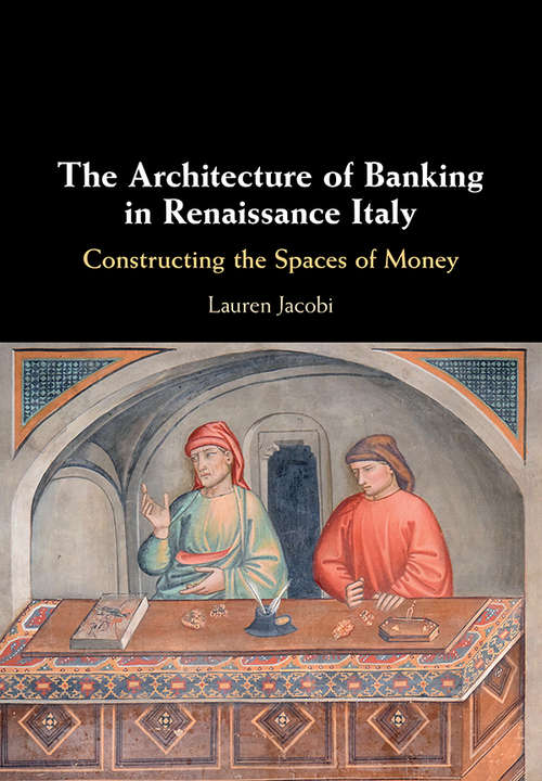 Book cover of The Architecture of Banking in Renaissance Italy: Constructing the Spaces of Money