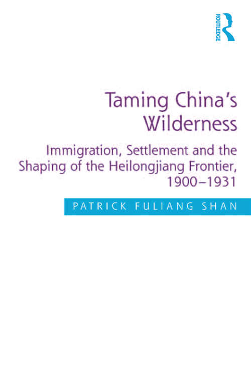 Book cover of Taming China's Wilderness: Immigration, Settlement and the Shaping of the Heilongjiang Frontier, 1900-1931