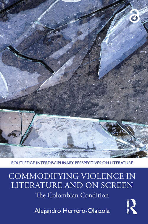 Book cover of Commodifying Violence in Literature and on Screen: The Colombian Condition (Routledge Interdisciplinary Perspectives on Literature)