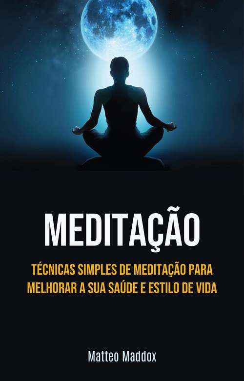 Book cover of Meditação: Técnicas Simples De Meditação Para Melhorar A Sua Saúde E Estilo De Vida