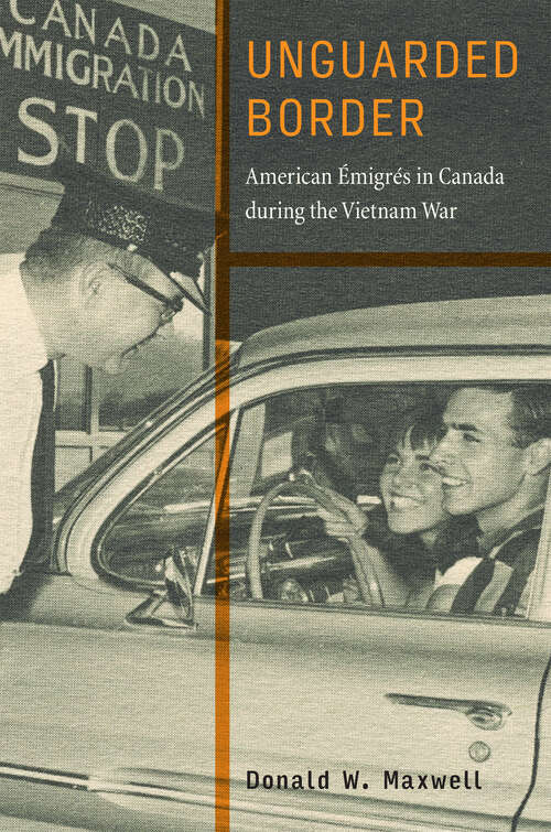 Book cover of Unguarded Border: American Émigrés in Canada during the Vietnam War (War Culture)