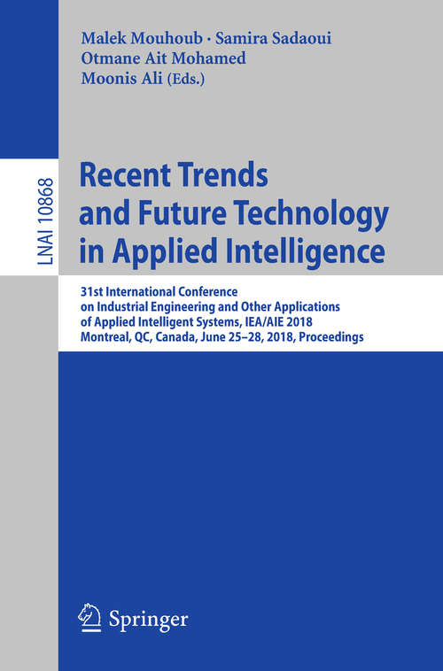 Book cover of Recent Trends and Future Technology in Applied Intelligence: 31st International Conference on Industrial Engineering and Other Applications of Applied Intelligent Systems, IEA/AIE 2018, Montreal, QC, Canada, June 25-28, 2018, Proceedings (Lecture Notes in Computer Science #10868)