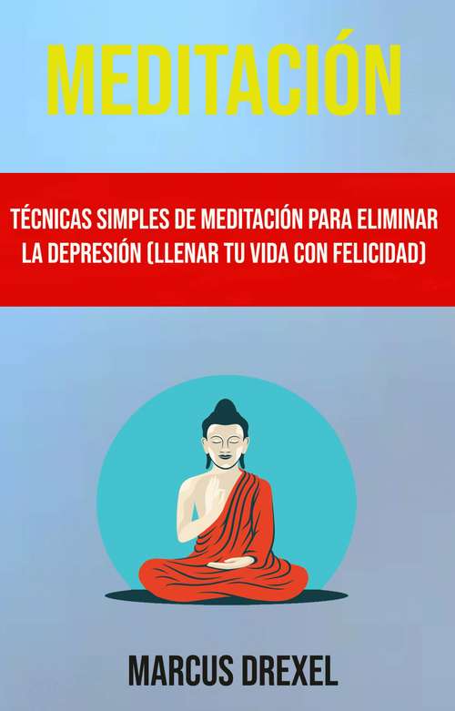 Book cover of Meditación: Técnicas Simples De Meditación Para Eliminar La Depresión (Llenar Tu Vida Con Felicidad)