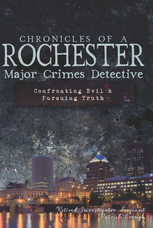 Book cover of Chronicles of a Rochester Major Crimes Detect: Confronting Evil & Pursuing Truth (True Crime)