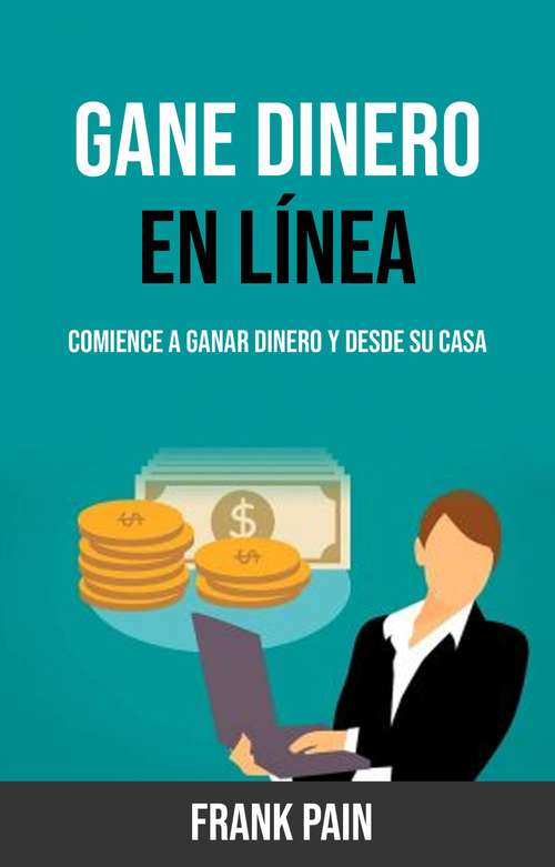 Book cover of Gane Dinero En Línea: Comience A Ganar Dinero Y Desde Su Casa