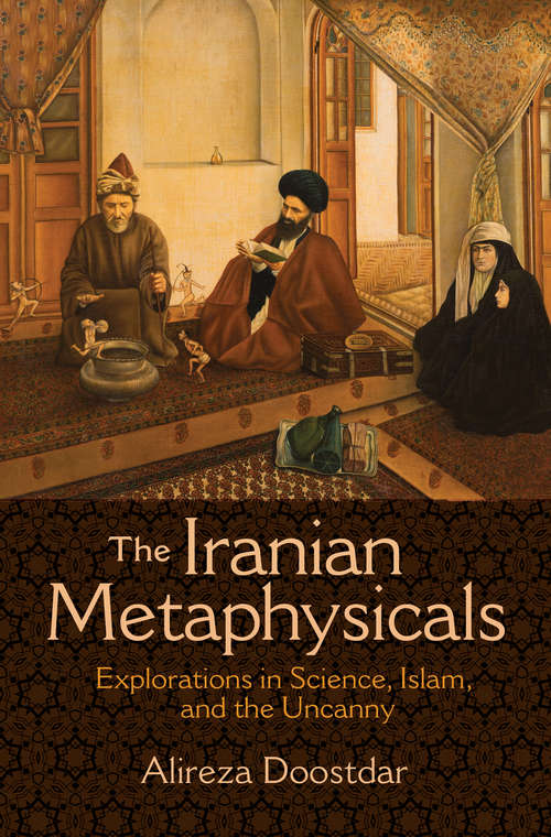 Book cover of The Iranian Metaphysicals: Explorations in Science, Islam, and the Uncanny