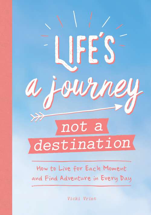 Book cover of Life's a Journey, Not a Destination: How to Live for Each Moment and Find Adventure in Every Day