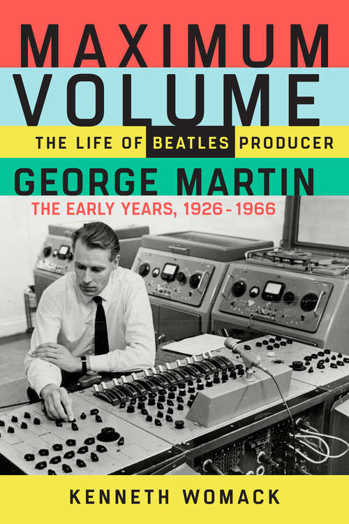 Book cover of Maximum Volume: The Life of Beatles Producer George Martin, The Early Years, 1926–1966