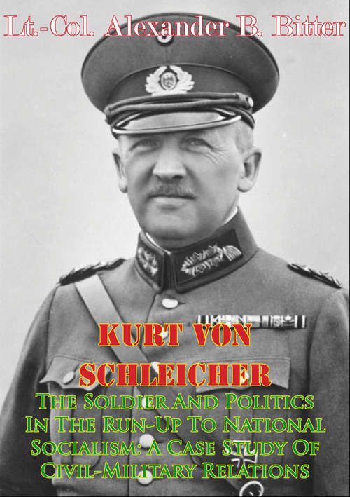 Book cover of Kurt Von Schleicher—The Soldier And Politics In The Run-Up To National Socialism: A Case Study Of Civil-Military Relations