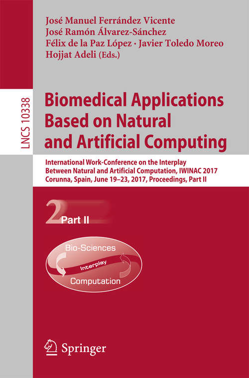 Book cover of Biomedical Applications Based on Natural and Artificial Computing: International Work-Conference on the Interplay Between Natural and Artificial Computation, IWINAC 2017, Corunna, Spain, June 19-23, 2017, Proceedings, Part II (Lecture Notes in Computer Science #10338)