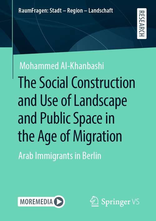 Book cover of The Social Construction and Use of Landscape and Public Space in the Age of Migration: Arab Immigrants in Berlin (1st ed. 2020) (RaumFragen: Stadt – Region – Landschaft)