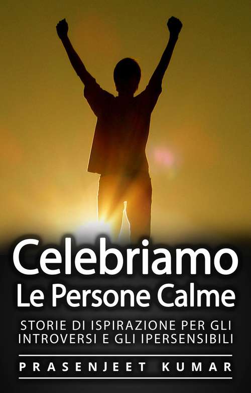 Book cover of Celebriamo le Persone Calme: Storie Di Ispirazione Per Gli Introversi E Gli Ipersensibili