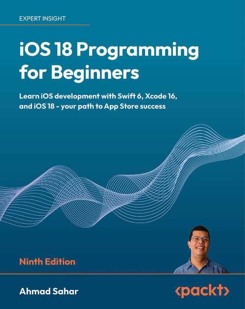 Book cover of iOS 18 Programming for Beginners: Learn iOS development with Swift 6, Xcode 16, and iOS 18 - your path to App Store success