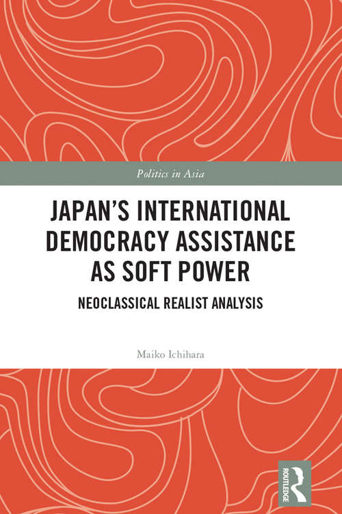 Book cover of Japan's International Democracy Assistance as Soft Power: Neoclassical Realist Analysis (Politics in Asia)