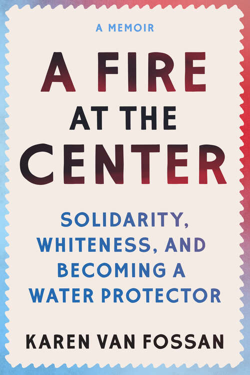 Book cover of A Fire at the Center: Solidarity, Whiteness, and Becoming a Water Protector