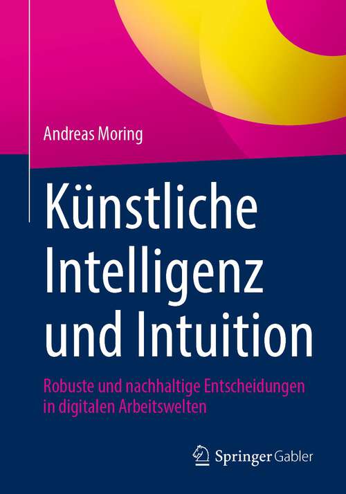 Book cover of Künstliche Intelligenz und Intuition: Robuste und nachhaltige Entscheidungen in digitalen Arbeitswelten (1. Aufl. 2023)
