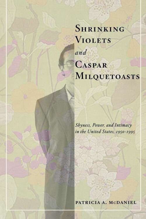 Book cover of Shrinking Violets and Caspar Milquetoasts: Shyness, Power, and Intimacy in the United States, 1950-1995 (The American Social Experience #16)