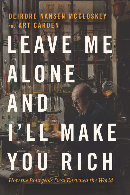 Book cover of Leave Me Alone and I'll Make You Rich: How the Bourgeois Deal Enriched the World