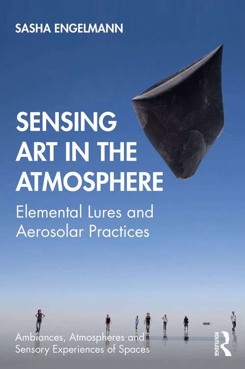 Book cover of Sensing Art in the Atmosphere: Elemental Lures and Aerosolar Practices (Ambiances, Atmospheres and Sensory Experiences of Spaces)