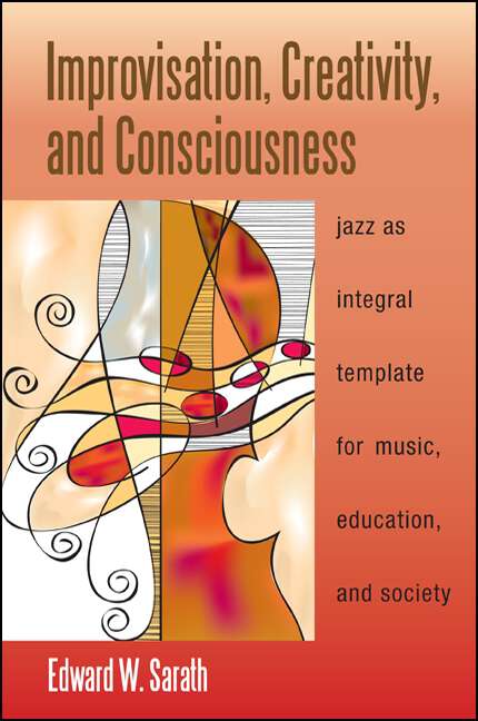 Book cover of Improvisation, Creativity, and Consciousness: Jazz as Integral Template for Music, Education, and Society (SUNY series in Integral Theory)