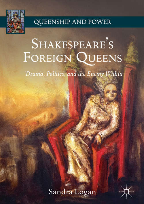 Book cover of Shakespeare’s Foreign Queens: Drama, Politics, And The Enemy Within (1st ed. 2018) (Queenship and Power)