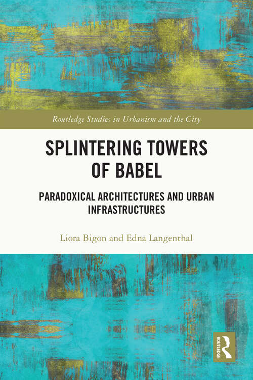 Book cover of Splintering Towers of Babel: Paradoxical Architectures and Urban Infrastructures (Routledge Studies in Urbanism and the City)