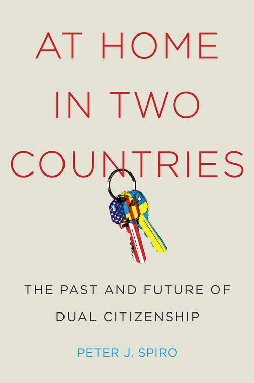 Book cover of At Home in Two Countries: The Past and Future of Dual Citizenship (Citizenship and Migration in the Americas #11)