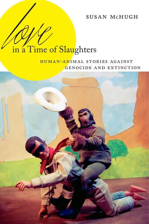 Book cover of Love in a Time of Slaughters: Human-Animal Stories Against Genocide and Extinction (AnthropoScene: The SLSA Book Series #3)