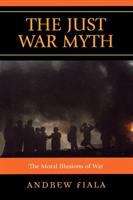 Book cover of The Just War Myth: The Moral Illusions of War