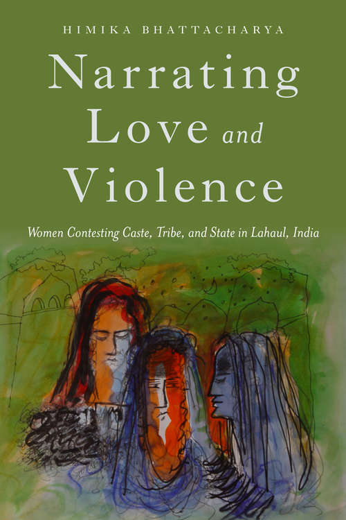 Book cover of Narrating Love and Violence: Women Contesting Caste, Tribe, and State in Lahaul, India