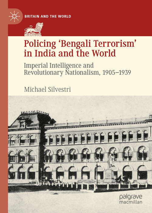 Book cover of Policing ‘Bengali Terrorism’ in India and the World: Imperial Intelligence and Revolutionary Nationalism, 1905-1939 (1st ed. 2019) (Britain and the World)