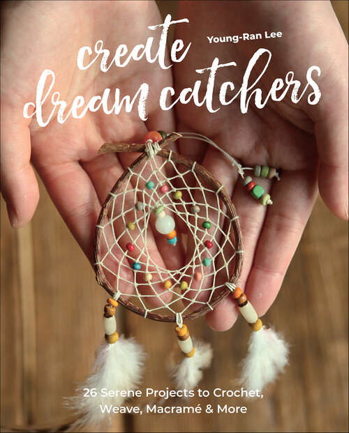 Book cover of Create Dream Catchers: 26 Serene Projects to Crochet, Weave, Macramé & More