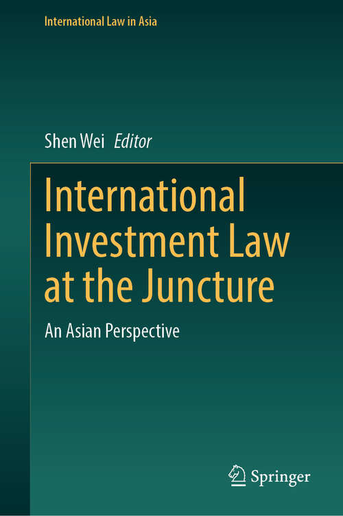 Book cover of International Investment Law at the Juncture: An Asian Perspective (2024) (International Law in Asia)