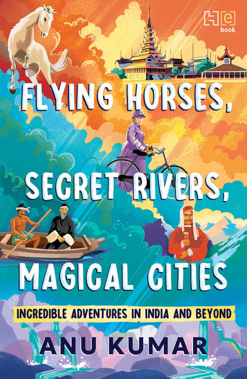 Book cover of Flying Horses, Secret Rivers, Magical Cities: Incredible Adventures in India and Beyond