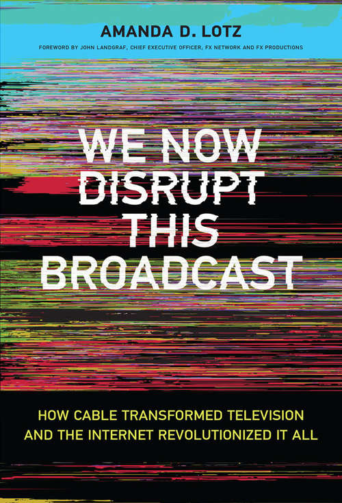 Book cover of We Now Disrupt This Broadcast: How Cable Transformed Television and the Internet Revolutionized It All (The\mit Press Ser.)