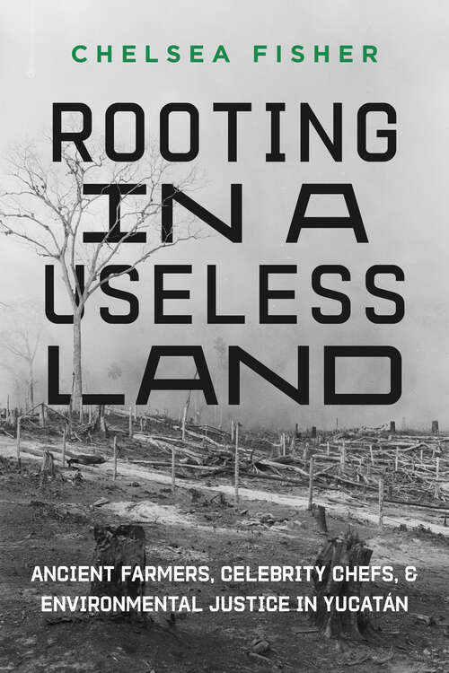 Book cover of Rooting in a Useless Land: Ancient Farmers, Celebrity Chefs, and Environmental Justice in Yucatan