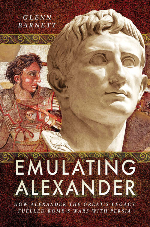 Book cover of Emulating Alexander: How Alexander the Great's Legacy Fuelled Rome's Wars With Persia