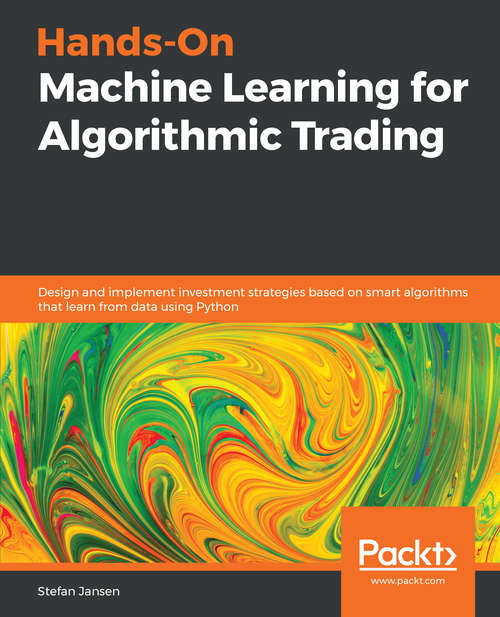 Book cover of Hands-On Machine Learning for Algorithmic Trading: Design and implement investment strategies based on smart algorithms that learn from data using Python