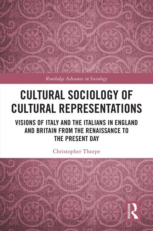 Book cover of Cultural Sociology of Cultural Representations: Visions of Italy and the Italians in England and Britain from the Renaissance to the Present Day (Routledge Advances in Sociology)