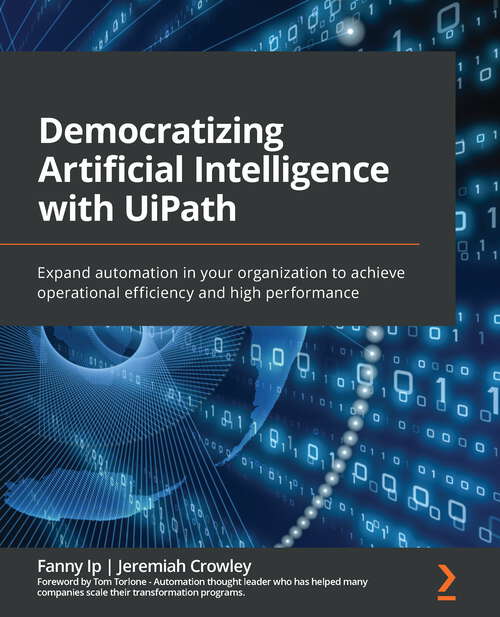 Book cover of Democratizing Artificial Intelligence with UiPath: Expand automation in your organization to achieve operational efficiency and high performance