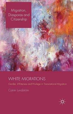 Book cover of White Migrations: Gender, Whiteness and Privilege in Transnational Migration (Migration, Diasporas and Citizenship Series)