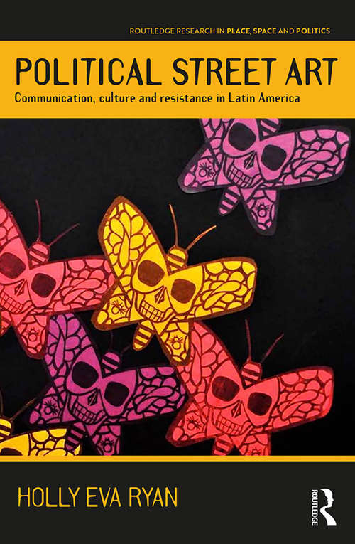 Book cover of Political Street Art: Communication, culture and resistance in Latin America (Routledge Research in Place, Space and Politics)