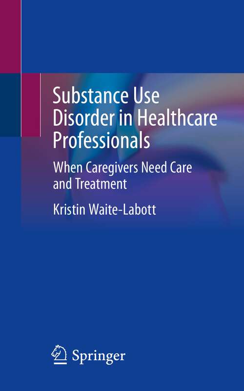 Book cover of Substance Use Disorder in Healthcare Professionals: When Caregivers Need Care and Treatment (1st ed. 2022)