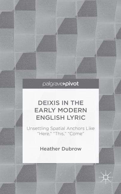 Book cover of Deixis in the Early Modern English Lyric: Unsettling Spatial Anchors Like Here, This, Come