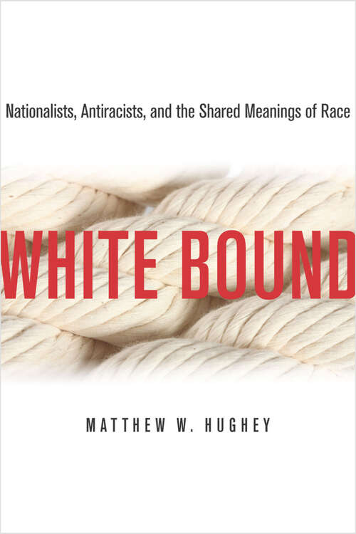 Book cover of White Bound: Nationalists, Antiracists, and the Shared Meanings of Race